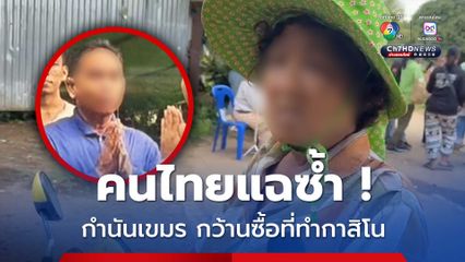 คนไทยแฉซ้ำ ! เมียกำนันเขมรฮุบที่ของชาวบ้านไปขายให้กัมพูชา