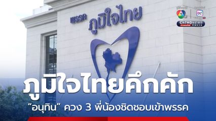 ภูมิใจไทยคึกคัก “อนุทิน” ควง 3 พี่น้องชิดชอบเข้าพรรค