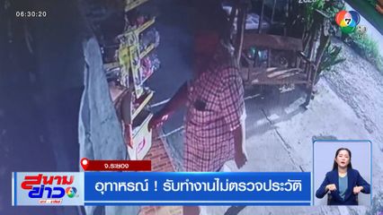 อุทาหรณ์ ! รับทำงานไม่ตรวจประวัติ