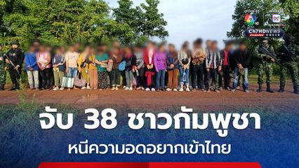 จับ 38 ชาวกัมพูชา หนีตายความอดอยากในประเทศตัวเอง เข้าไทย ที่ จ.สระแก้ว