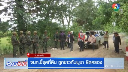 จนท.ชี้จุดที่ดิน ถูกชาวกัมพูชา ยึดครอง