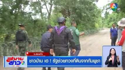 ชาวบ้าน เฮ ! รัฐช่วยทวงที่ดินจากกัมพูชา