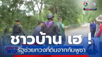 ชาวบ้าน เฮ ! รัฐช่วยทวงที่ดินจากกัมพูชา