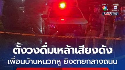 ชายตั้งวงดื่มเหล้าเสียงดังกลางดึก เพื่อนบ้านนอนไม่หลับหนวกหู ใช้ปืนยิงดับกลางถนนหมู่บ้าน