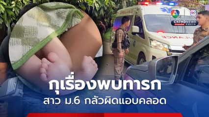 กุเรื่องมีคนทิ้งทารก สาวม.6 แอบตั้งท้อง 9 เดือนคลอดลำพัง