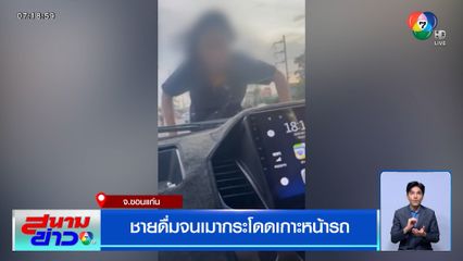 คนขับรถผวา ชายดื่มจนเมากระโดดเกาะหน้ารถ