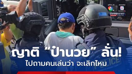 คุมตัวป๋านวย เจ้าของบ่อน ส่งศาล ด้านญาติลั่น ให้ไปถามคนเล่นจะเลิกไหม