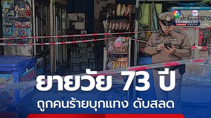 ยายวัย 73 ปี เจ้าของร้านชำ ถูกคนร้ายบุกแทงดับสลด ตำรวจเร่งไล่ล่าตัวคนร้าย คาดปมชิงทรัพย์