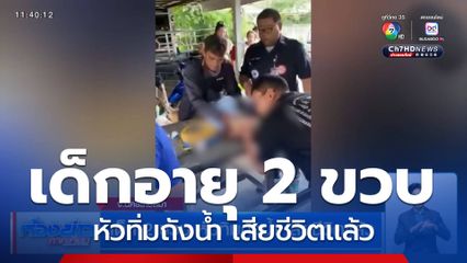 เด็ก 2 ขวบ หัวทิ่มถังน้ำ อาการน่าห่วง