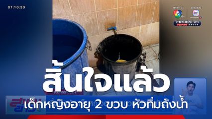 สิ้นใจแล้ว เด็กหญิงอายุ 2 ขวบ หัวทิ่มถังน้ำ