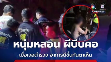 หนุ่มหลอน บอกว่า มีผีตามมาบีบคอ ตำรวจช่วยระงับเหตุ เมื่อชายหลอนเจอตำรวจ ก็อาการดีขึ้นทันตาเห็น