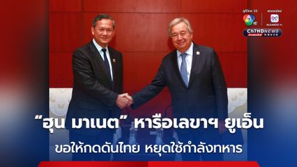 “ฮุน มาเนต” หารือเลขาฯ ยูเอ็น ขอให้กดดันไทยใช้สันติวิธี หลีกเลี่ยงการใช้กำลังทหาร แก้ปัญหาชายแดน