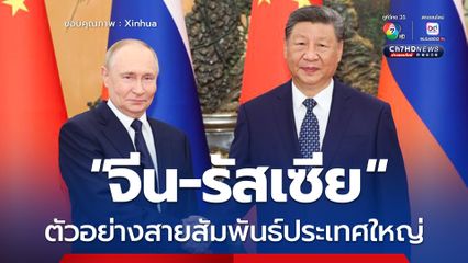 สี จิ้นผิงยกย่องความสัมพันธ์ จีน-รัสเซีย ตัวอย่างสายสัมพันธ์ประเทศใหญ่