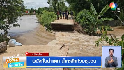 พนังกั้นน้ำแตก น้ำทะลักท่วมชุมชน จ.พิษณุโลก