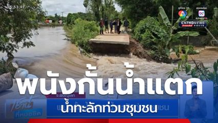 พนังกั้นน้ำแตก น้ำทะลักท่วมชุมชน จ.พิษณุโลก