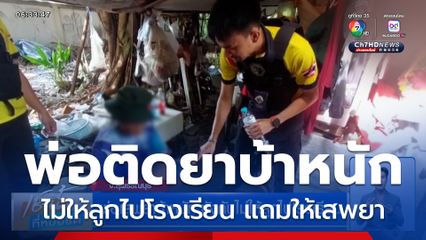 พ่อเสพยาบ้าหนัก บังคับไม่ให้ลูกไปโรงเรียน ใช้ไปซื้อยามาให้เสพ