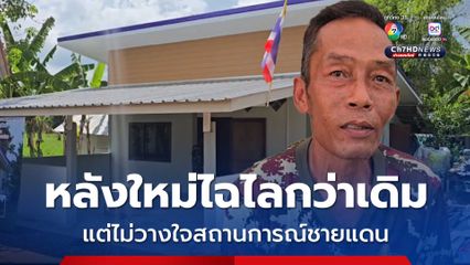 ได้บ้านใหม่แต่ใจยังหวิว ชาวบ้านแนวชายแดนไม่มั่นใจเขมร