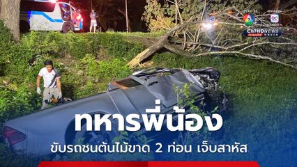 ทหารพี่น้อง ขับรถชนต้นไม้ขาด 2 ท่อน เจ็บสาหัส