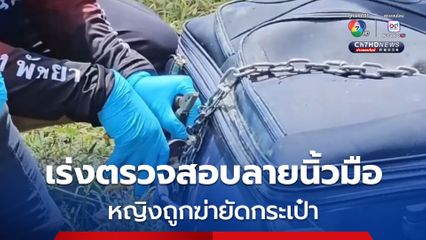 ตำรวจเร่งตรวจสอบลายนิ้วมือ หญิงถูกฆ่ายัดกระเป๋าทิ้งอ่างเก็บน้ำ ที่ บางละมุง ชลบุรี