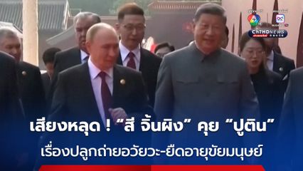 เสียงหลุด ! ปูติน - สี จิ้นผิง พูดคุยเรื่องปลูกถ่ายอวัยวะ-ยืดอายุขัยของมนุษย์