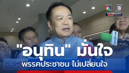 "อนุทิน" มั่นใจ ปชน.ไม่เปลี่ยนใจ