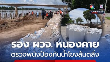 รองผู้ว่าราชการจังหวัดหนองคาย พร้อมหน่วยงานที่เกี่ยวข้อง ลงพื้นที่ตรวจพนังป้องกันน้ำโขงล้นตลิ่ง