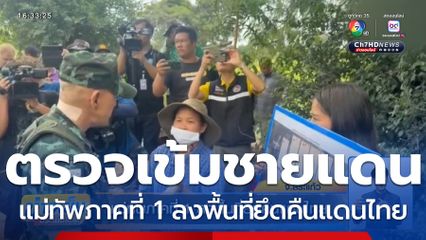 แม่ทัพภาคที่ 1 ลงพื้นที่ยึดคืนแดนไทย
