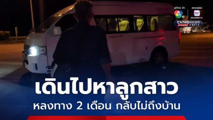 พ่อวัย 57 ปี เดินเท้าไปหาลูกสาวที่ขอนแก่น แต่ไม่พบ กลับไม่ถึงบ้านที่นครสวรรค์ หลงทางนาน 2 เดือน