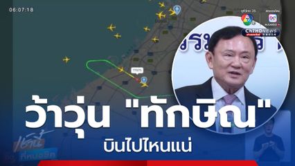 ว้าวุ่น "ทักษิณ" บินไปไหนแน่