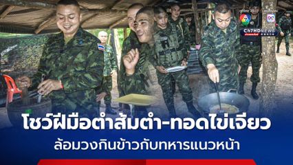 แม่ทัพภาคที่ 2 โชว์ฝีมือตำส้มตำ-เจียวไข่ ล้อมวงกินข้าวกับพี่น้องทหารแนวหน้า