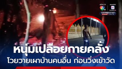 ชายเมาเปลือยกายคลุ้มคลั่ง จุดไฟเผาบ้านคนอื่นวอด แล้ววิ่งหนีเข้าวัด ชาวบ้านช่วยจับส่งตำรวจ
