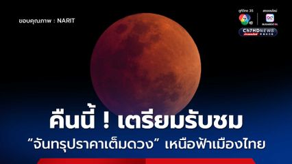 คืนนี้ ! เตรียมรับชม “จันทรุปราคาเต็มดวง” เหนือฟ้าเมืองไทย สังเกตเห็นได้ด้วยตาเปล่า
