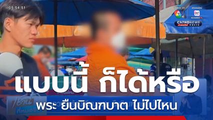 ชาวบ้านร้องเรียน พระ ยืนบิณฑบาต ไม่ไปไหน