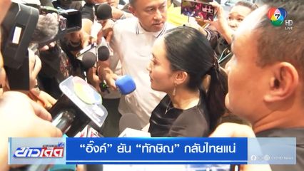 "อิ๊งค์" ยัน "ทักษิณ" กลับไทยแน่