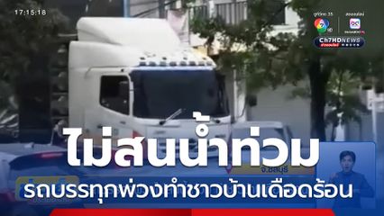 รถบรรทุกพ่วงไม่สนน้ำท่วม ทำชาวบ้านเดือดร้อน จ.ชลบุรี