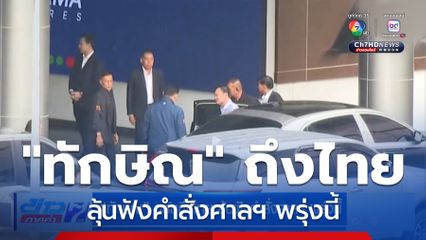 ทักษิณ กลับถึงไทย ลุ้นฟังคำสั่งศาลฯ พรุ่งนี้