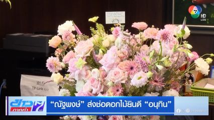 ณัฐพงษ์ ส่งช่อดอกไม้ยินดี อนุทิน