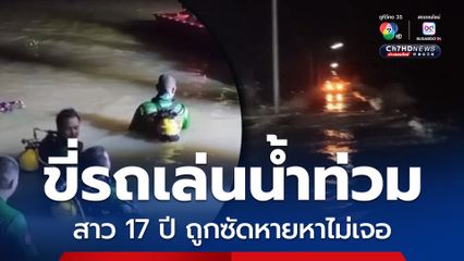 หนุ่มสาวขี่รถ จยย. เล่นน้ำท่วม ถูกกระแสน้ำพัด ช่วยหนุ่มรอด สาววัย 17 ปี จมหายไปพร้อมรถ ยังหาไม่เจอ