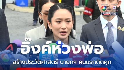 อิ๊งค์หน้าเครียด ยอมรับเป็นห่วงพ่อ สร้างประวัติศาสตร์ นายกฯ คนแรกติดคุก