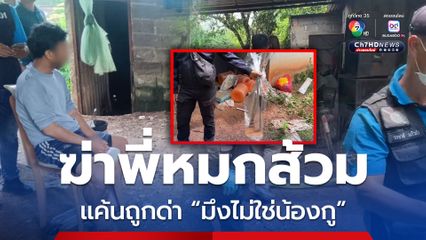 สุดเหี้ยม น้องฆ่าพี่ อำพรางศพหมกบ่อส้วม แค้นถูกด่า "มึงไม่ใช่น้องกู"