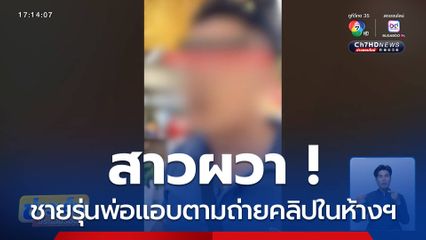 สาวผวา ! โดนชายรุ่นพ่อแอบตามถ่ายคลิปในห้างฯ