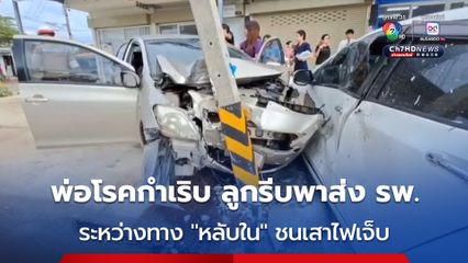 พ่อป่วยโรคกำเริบ ลูกชายรีบพาพ่อขึ้นรถจะไปส่ง รพ. อีก 700 เมตร จะถึง เกิดหลับใน รถชนเสาไฟบาดเจ็บ