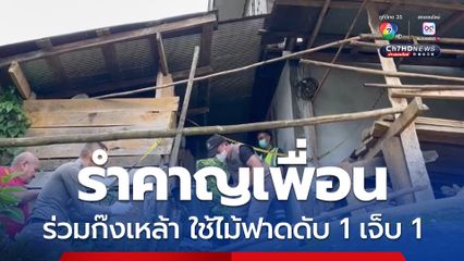 อ้างรำคาญเพื่อนร่วมก๊งเหล้า เถียงกันไม่หยุด ไม้ฟืนฟาดหัวเสียชีวิต 1 บาดเจ็บ 1 