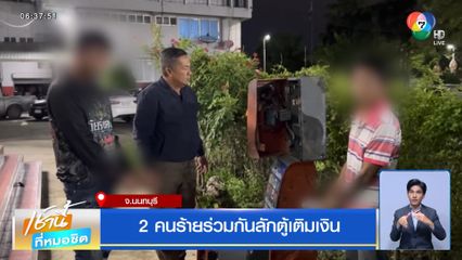 2 คนร้ายร่วมกันลักตู้เติมเงิน จ.นนทบุรี