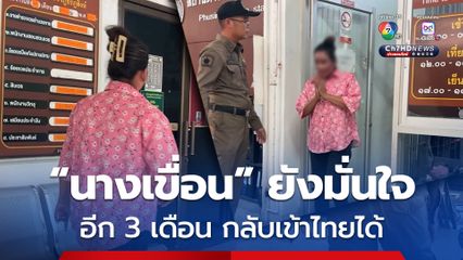 ตม. ส่ง "นางเขื่อน" พร้อมครอบครัวกลับกัมพูชาพรุ่งนี้ เจ้าตัวมั่นใจ 3 ดือน กลับเข้าไทยได้