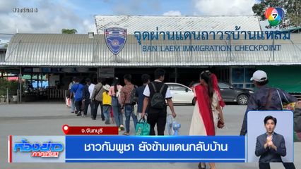 ชาวกัมพูชา ยังข้ามแดนกลับบ้าน จ.จันทบุรี