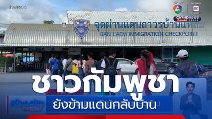 ชาวกัมพูชา ยังข้ามแดนกลับบ้าน จ.จันทบุรี