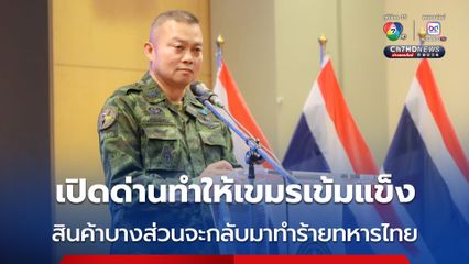 แม่ทัพภาคที่ 2 ลั่น เปิดด่านทำให้เขมรเข้มแข็ง  สินค้าบางส่วนจะกลับมาทำร้ายทหารไทย