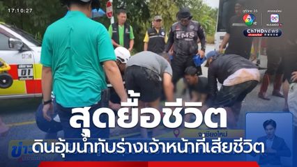 ยื้อไม่อยู่ ดินอุ้มน้ำทับร่างเจ้าหน้าที่เสียชีวิต