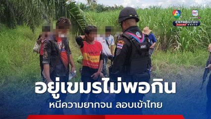 แรงงานกัมพูชาลักลอบเข้าไทย หนีความยากจนมาทำงานในไทย